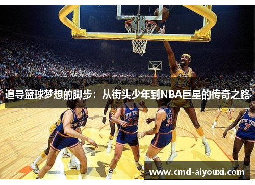 追寻篮球梦想的脚步：从街头少年到NBA巨星的传奇之路